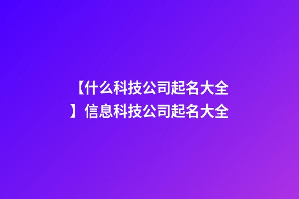 【什么科技公司起名大全】信息科技公司起名大全-第1張-公司起名-玄機派