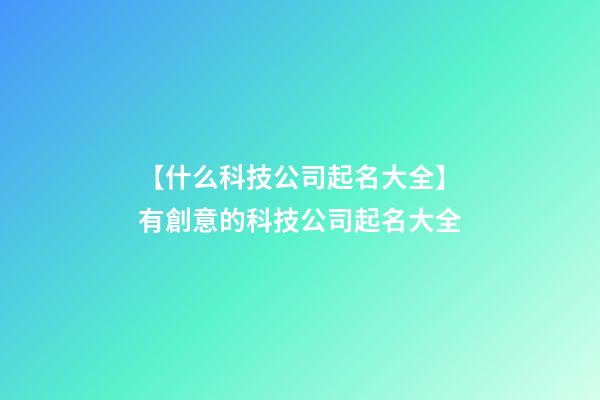 【什么科技公司起名大全】有創意的科技公司起名大全-第1張-公司起名-玄機派