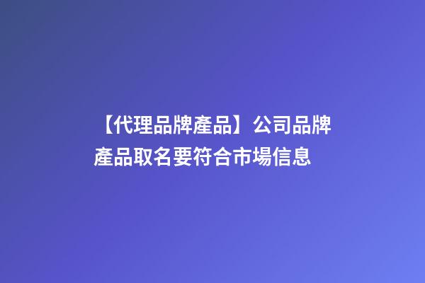 【代理品牌產品】公司品牌產品取名要符合市場信息-第1張-公司起名-玄機派