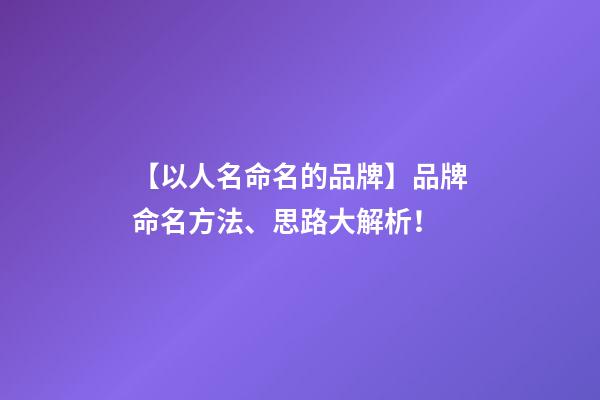 【以人名命名的品牌】品牌命名方法、思路大解析！-第1張-商標起名-玄機派