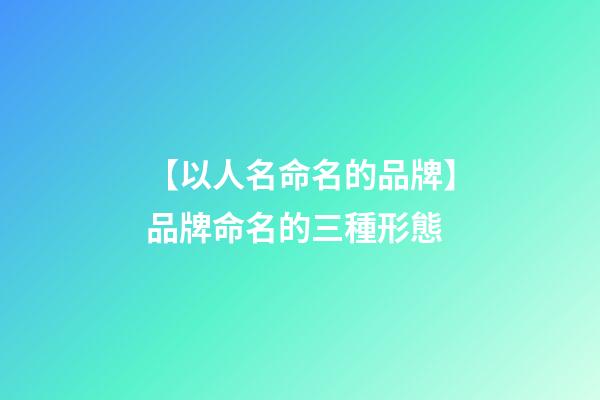 【以人名命名的品牌】品牌命名的三種形態-第1張-商標起名-玄機派