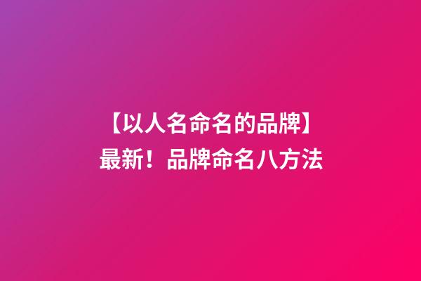 【以人名命名的品牌】最新！品牌命名八方法-第1張-商標起名-玄機派