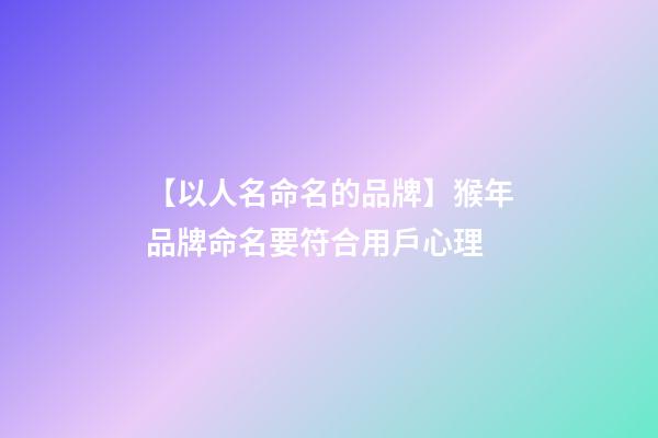 【以人名命名的品牌】猴年品牌命名要符合用戶心理-第1張-商標起名-玄機派