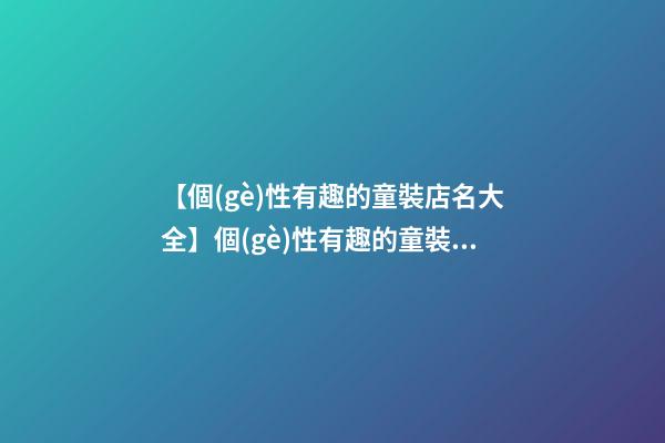 【個(gè)性有趣的童裝店名大全】個(gè)性有趣的童裝店名字參考（帶寓意）-第1張-店鋪起名-玄機(jī)派