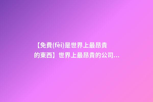 【免費(fèi)是世界上最昂貴的東西】世界上最昂貴的公司易名案例-第1張-公司起名-玄機(jī)派