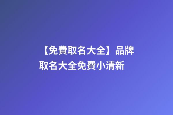 【免費取名大全】品牌取名大全免費小清新-第1張-商標起名-玄機派