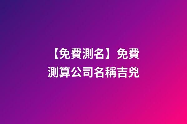 【免費測名】免費測算公司名稱吉兇