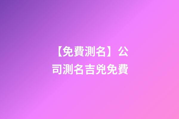 【免費測名】公司測名吉兇免費