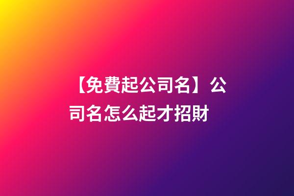 【免費起公司名】公司名怎么起才招財-第1張-公司起名-玄機派