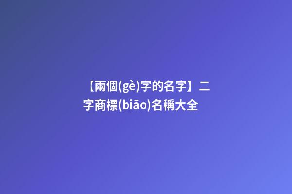 【兩個(gè)字的名字】二字商標(biāo)名稱大全