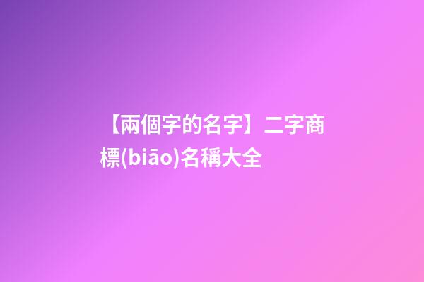 【兩個字的名字】二字商標(biāo)名稱大全