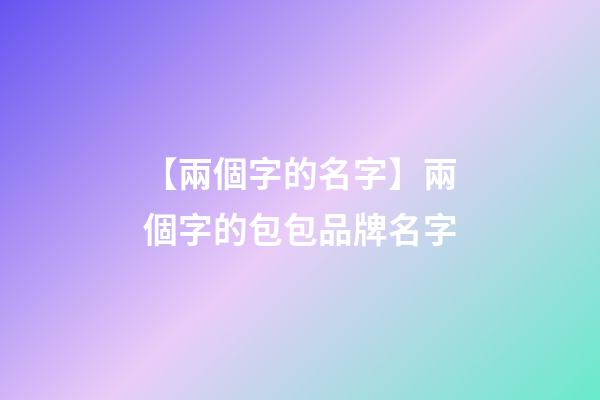 【兩個字的名字】兩個字的包包品牌名字-第1張-商標起名-玄機派