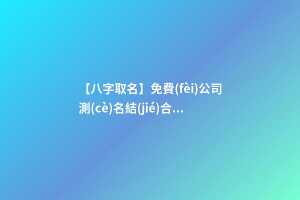 【八字取名】免費(fèi)公司測(cè)名結(jié)合八字-第1張-公司起名-玄機(jī)派