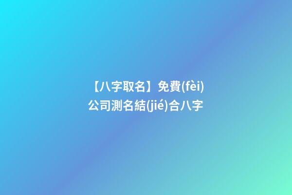 【八字取名】免費(fèi)公司測名結(jié)合八字