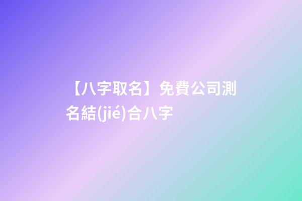 【八字取名】免費公司測名結(jié)合八字