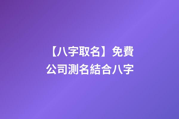 【八字取名】免費公司測名結合八字