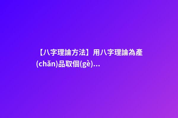 【八字理論方法】用八字理論為產(chǎn)品取個(gè)好名字-第1張-公司起名-玄機(jī)派