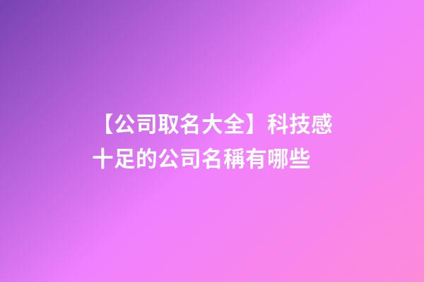 【公司取名大全】科技感十足的公司名稱有哪些-第1張-公司起名-玄機派