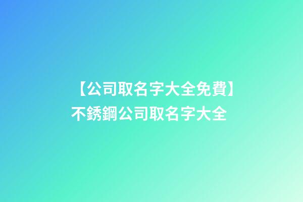 【公司取名字大全免費】不銹鋼公司取名字大全