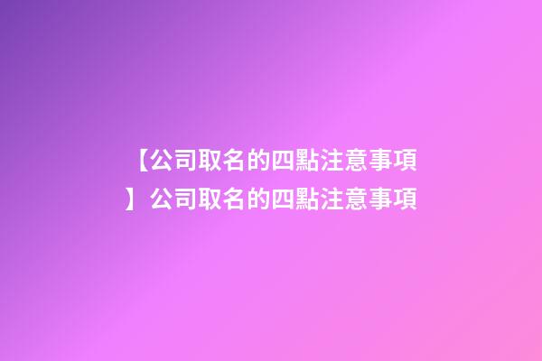 【公司取名的四點注意事項】公司取名的四點注意事項-第1張-公司起名-玄機派