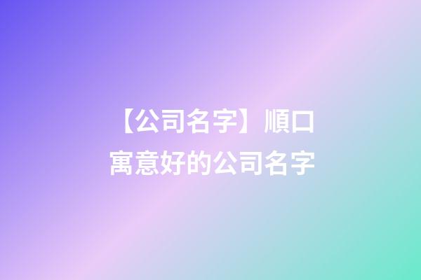 【公司名字】順口寓意好的公司名字