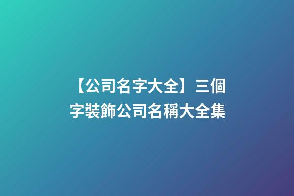 【公司名字大全】三個字裝飾公司名稱大全集-第1張-公司起名-玄機派