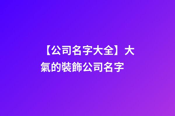 【公司名字大全】大氣的裝飾公司名字