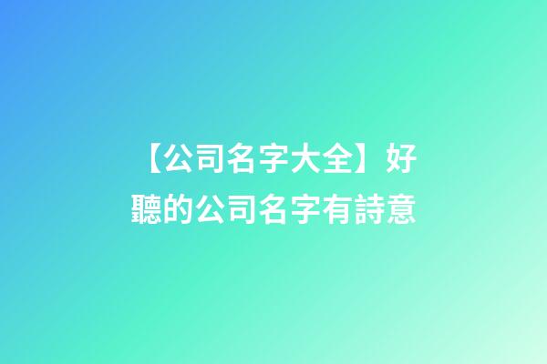【公司名字大全】好聽的公司名字有詩意-第1張-公司起名-玄機派