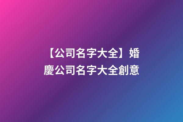 【公司名字大全】婚慶公司名字大全創意-第1張-公司起名-玄機派