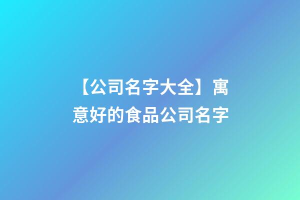 【公司名字大全】寓意好的食品公司名字