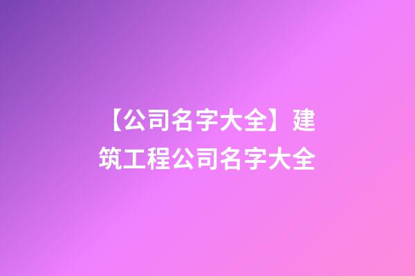 【公司名字大全】建筑工程公司名字大全-第1張-公司起名-玄機(jī)派