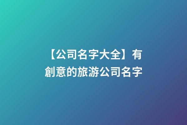 【公司名字大全】有創意的旅游公司名字-第1張-公司起名-玄機派