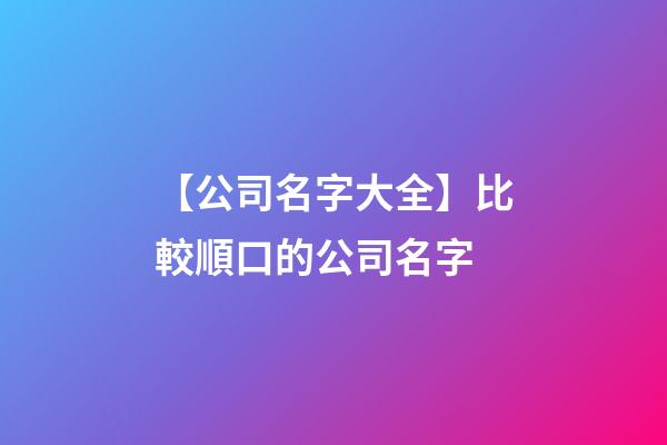 【公司名字大全】比較順口的公司名字