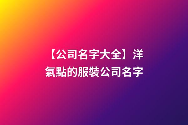 【公司名字大全】洋氣點的服裝公司名字