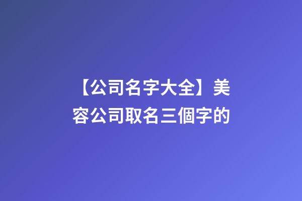 【公司名字大全】美容公司取名三個字的-第1張-公司起名-玄機(jī)派