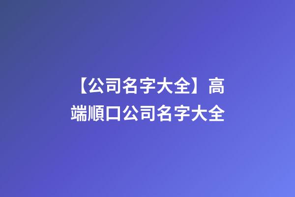 【公司名字大全】高端順口公司名字大全