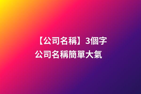 【公司名稱】3個字公司名稱簡單大氣-第1張-公司起名-玄機派