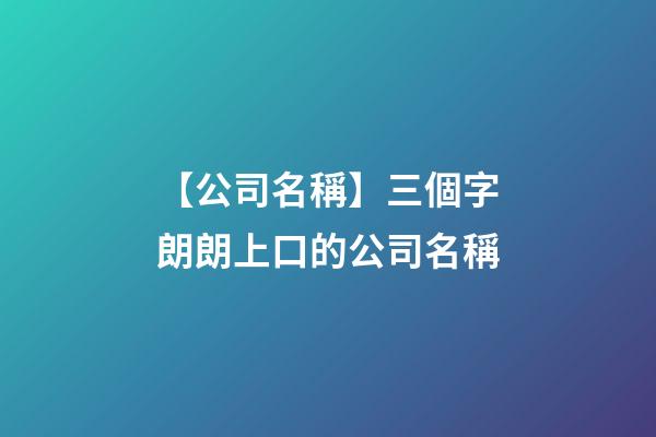 【公司名稱】三個字朗朗上口的公司名稱-第1張-公司起名-玄機派