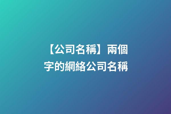 【公司名稱】兩個字的網絡公司名稱-第1張-公司起名-玄機派