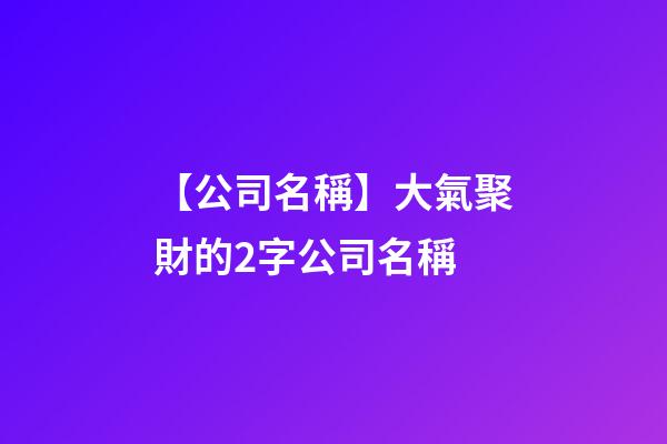 【公司名稱】大氣聚財的2字公司名稱-第1張-公司起名-玄機派