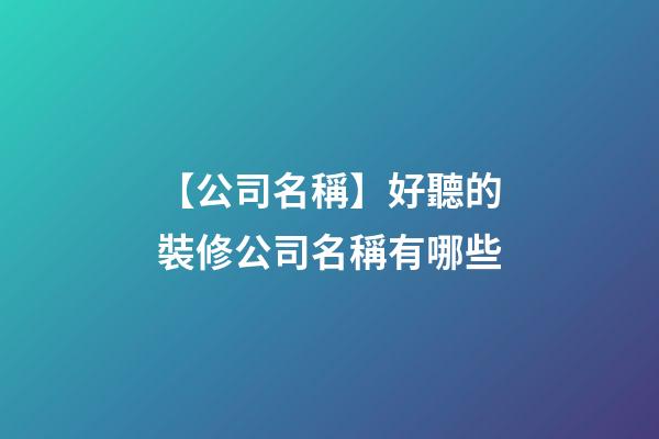 【公司名稱】好聽的裝修公司名稱有哪些-第1張-公司起名-玄機(jī)派