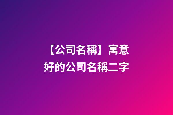 【公司名稱】寓意好的公司名稱二字