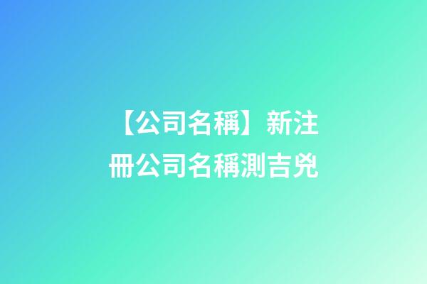 【公司名稱】新注冊公司名稱測吉兇-第1張-公司起名-玄機派