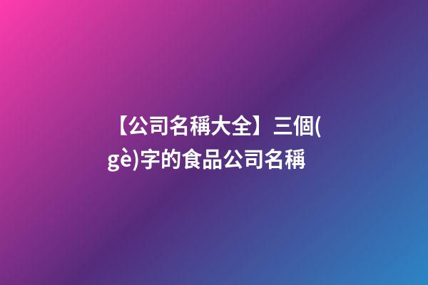 【公司名稱大全】三個(gè)字的食品公司名稱