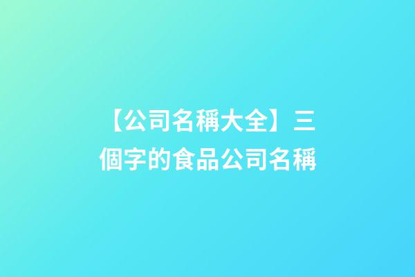 【公司名稱大全】三個字的食品公司名稱