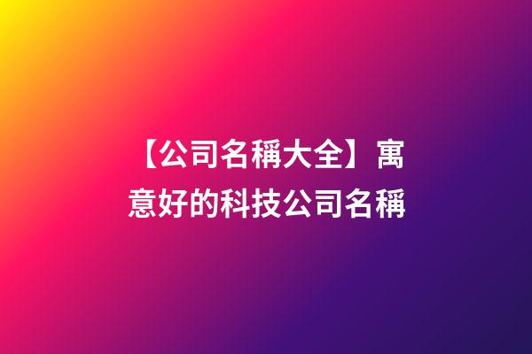 【公司名稱大全】寓意好的科技公司名稱-第1張-公司起名-玄機派