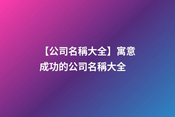 【公司名稱大全】寓意成功的公司名稱大全