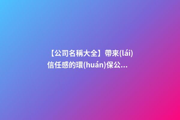 【公司名稱大全】帶來(lái)信任感的環(huán)保公司名字
