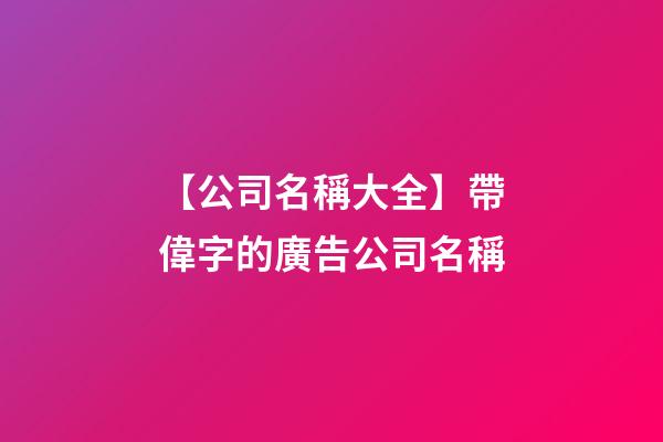 【公司名稱大全】帶偉字的廣告公司名稱