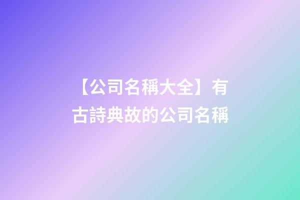 【公司名稱大全】有古詩典故的公司名稱-第1張-公司起名-玄機派